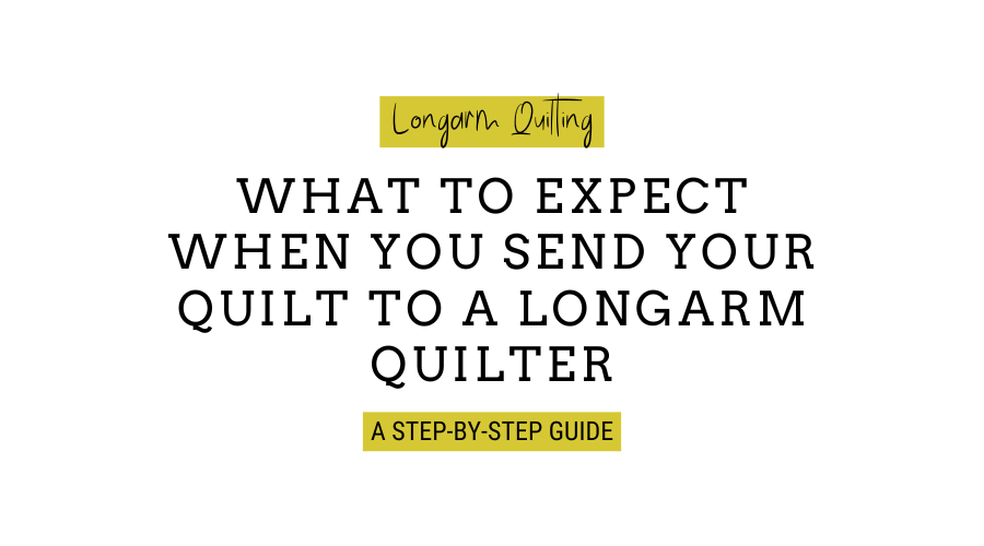What to Expect when you send your quilt to a longarm quilter: a step-by-step guide